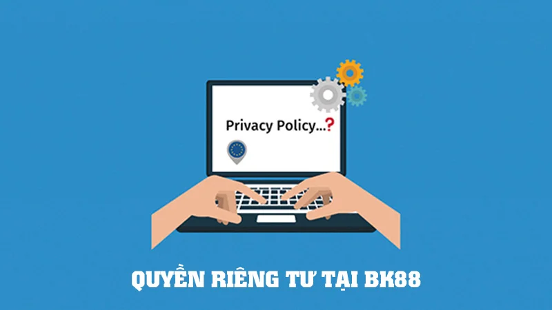 quyen rieng tu tai bk88 1 Bet thủ cần ghi nhớ các quyền riêng tư của bản thân khi cá cược